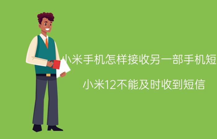 小米手机怎样接收另一部手机短信 小米12不能及时收到短信？